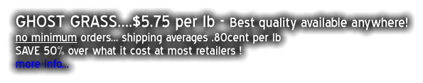 GHOST GRASS….$5.75 per lb - Best quality available anywhere! no minimum orders... shipping averages .80cent per lb SAVE 50% over what it cost at most retailers ! more info...